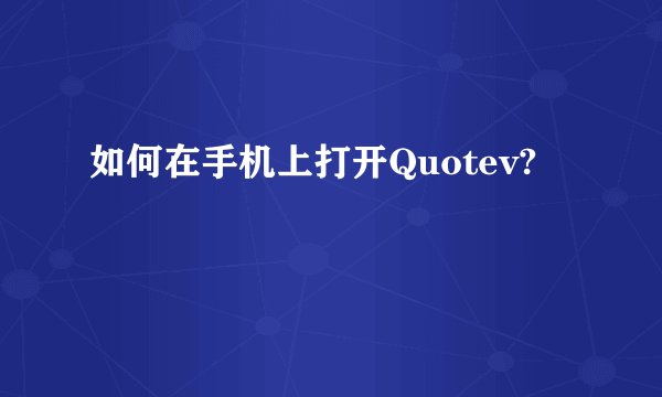 如何在手机上打开Quotev?
