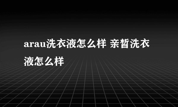 arau洗衣液怎么样 亲皙洗衣液怎么样