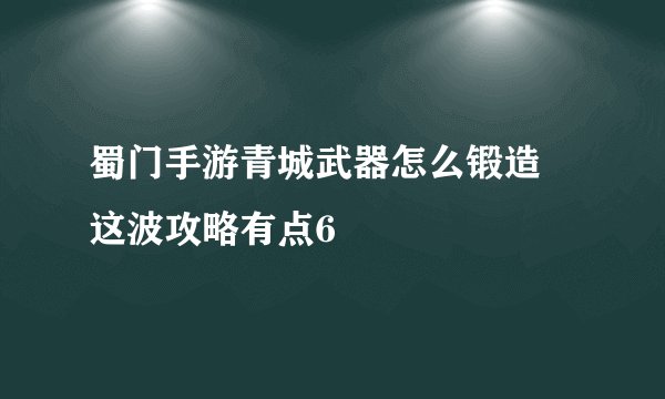 蜀门手游青城武器怎么锻造 这波攻略有点6