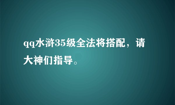 qq水浒35级全法将搭配，请大神们指导。