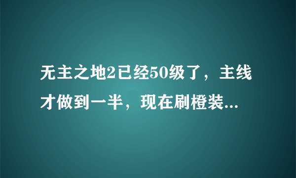 无主之地2已经50级了，主线才做到一半，现在刷橙装爆出来都是50级的吗？