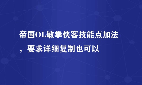 帝国OL敏拳侠客技能点加法，要求详细复制也可以