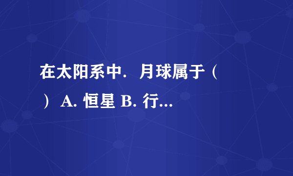 在太阳系中．月球属于（　　） A. 恒星 B. 行星 C. 卫星 D. 彗星
