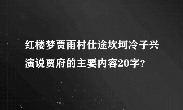 红楼梦贾雨村仕途坎坷冷子兴演说贾府的主要内容20字？