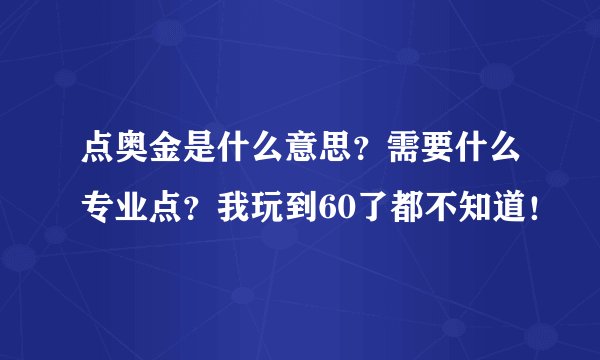 点奥金是什么意思？需要什么专业点？我玩到60了都不知道！