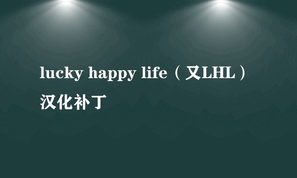 lucky happy life（又LHL）汉化补丁