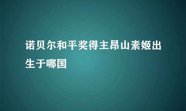 诺贝尔和平奖得主昂山素姬出生于哪国
