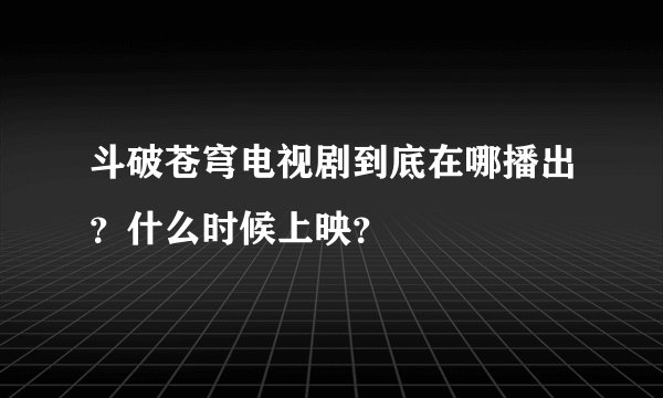 斗破苍穹电视剧到底在哪播出?什么时候上映?