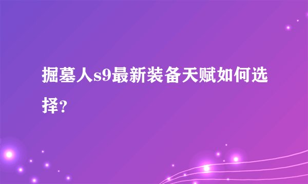 掘墓人s9最新装备天赋如何选择？