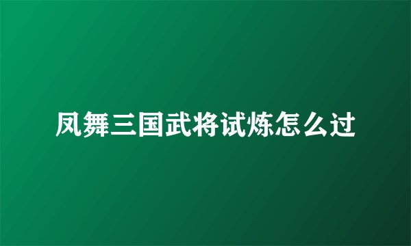 凤舞三国武将试炼怎么过