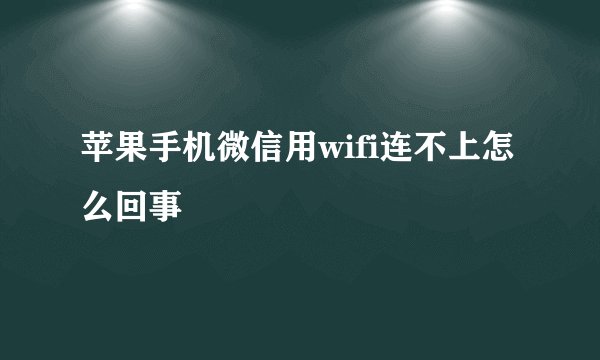 苹果手机微信用wifi连不上怎么回事