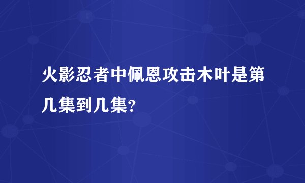 火影忍者中佩恩攻击木叶是第几集到几集？