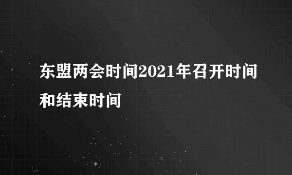 东盟两会时间2021年召开时间和结束时间