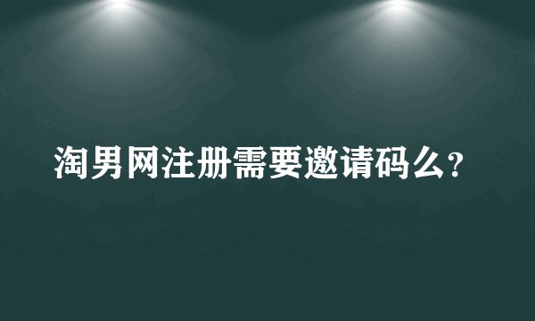 淘男网注册需要邀请码么？