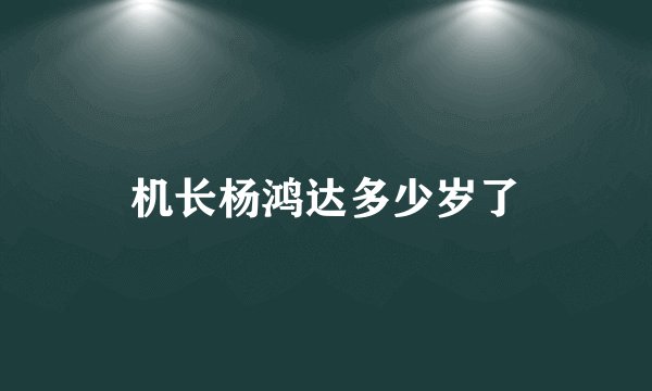 机长杨鸿达多少岁了