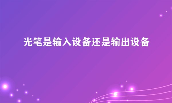 光笔是输入设备还是输出设备