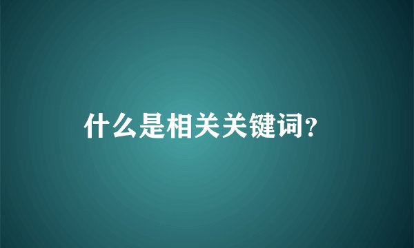 什么是相关关键词？