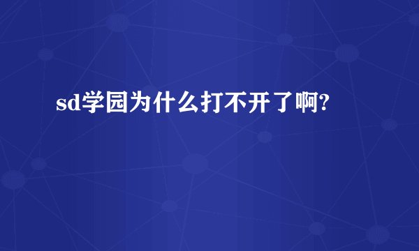 sd学园为什么打不开了啊?