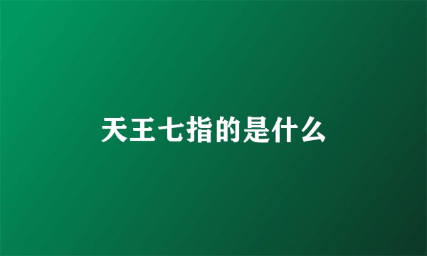 天王七指的是什么