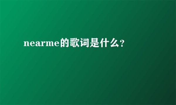 nearme的歌词是什么？