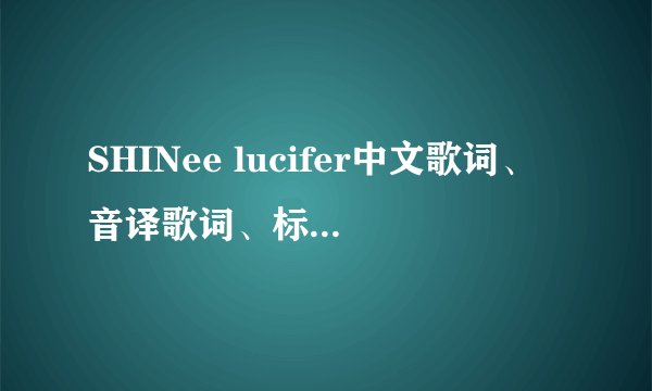 SHINee lucifer中文歌词、音译歌词、标明每句是哪个唱的