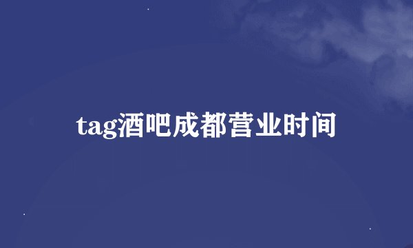 tag酒吧成都营业时间