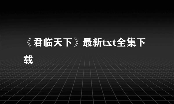 《君临天下》最新txt全集下载