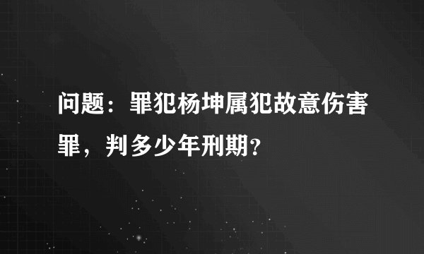 问题：罪犯杨坤属犯故意伤害罪，判多少年刑期？