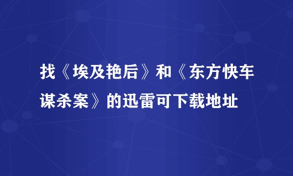 找《埃及艳后》和《东方快车谋杀案》的迅雷可下载地址
