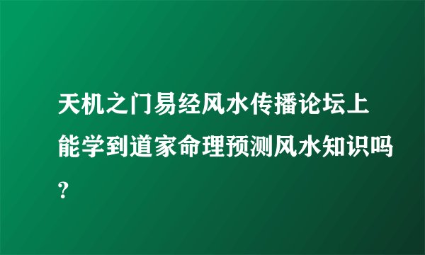 天机之门易经风水传播论坛上能学到道家命理预测风水知识吗？