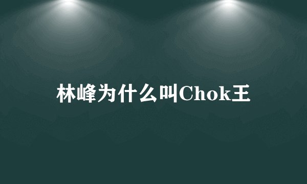 林峰为什么叫Chok王