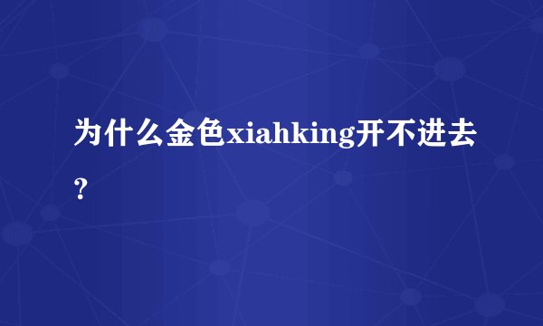 为什么金色xiahking开不进去？