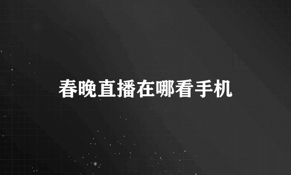 春晚直播在哪看手机
