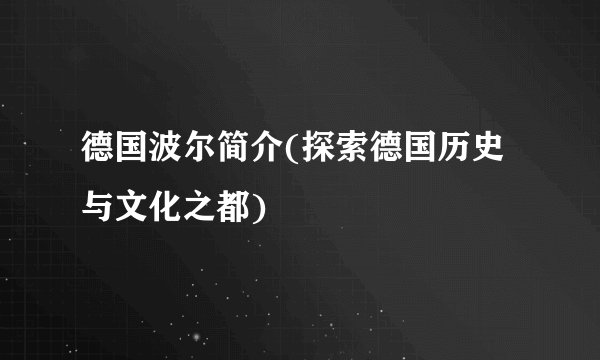 德国波尔简介(探索德国历史与文化之都)