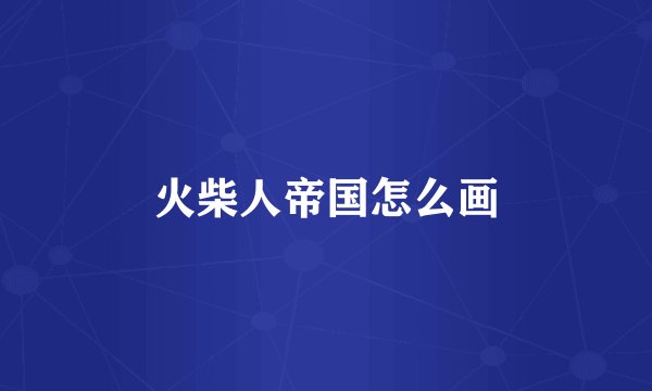 火柴人帝国怎么画
