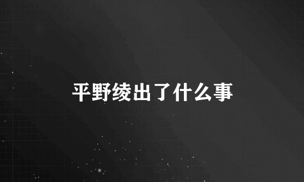 平野绫出了什么事
