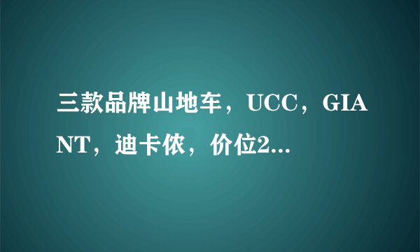 三款品牌山地车,UCC,GIANT,迪卡侬,价位2000左右, 现在青岛(青岛骑行店很少很难找)