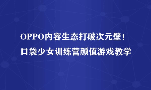 OPPO内容生态打破次元壁！口袋少女训练营颜值游戏教学