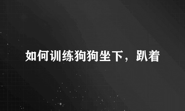 如何训练狗狗坐下，趴着