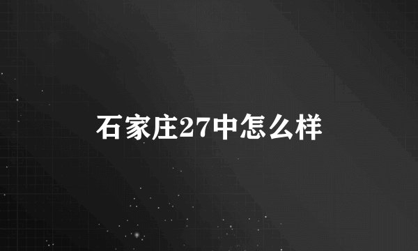 石家庄27中怎么样