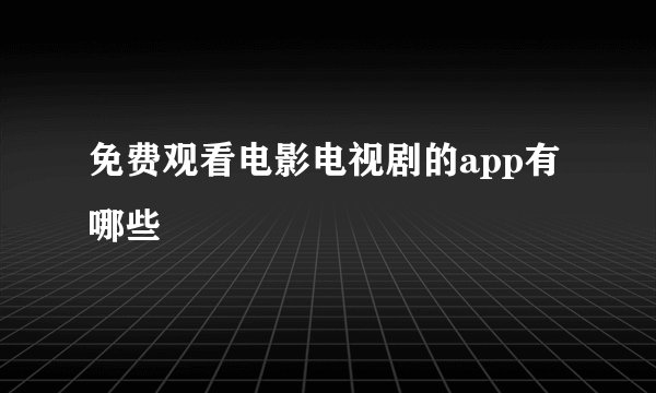 免费观看电影电视剧的app有哪些