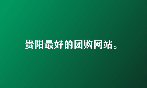 贵阳最好的团购网站。
