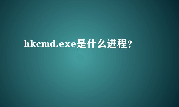 hkcmd.exe是什么进程？