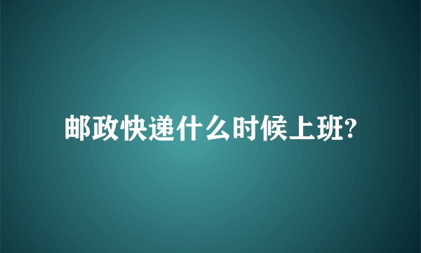 邮政快递什么时候上班?