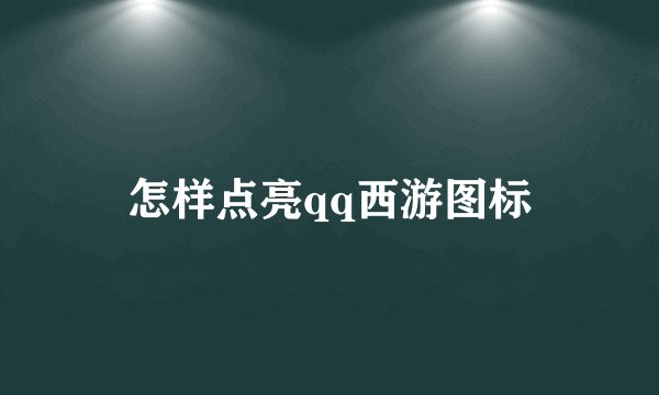 怎样点亮qq西游图标