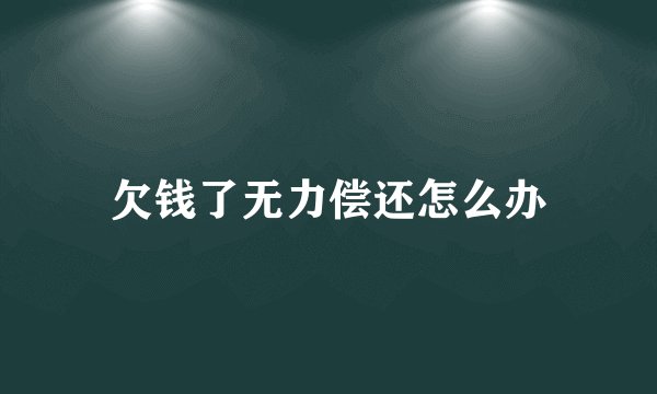 欠钱了无力偿还怎么办