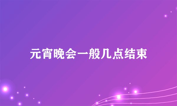 元宵晚会一般几点结束