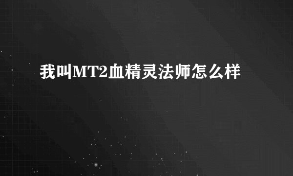 我叫MT2血精灵法师怎么样