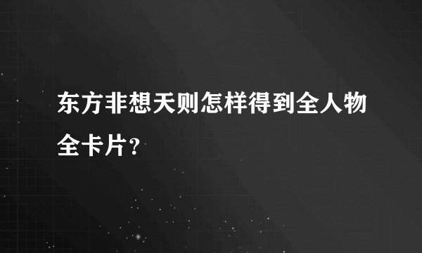 东方非想天则怎样得到全人物全卡片？