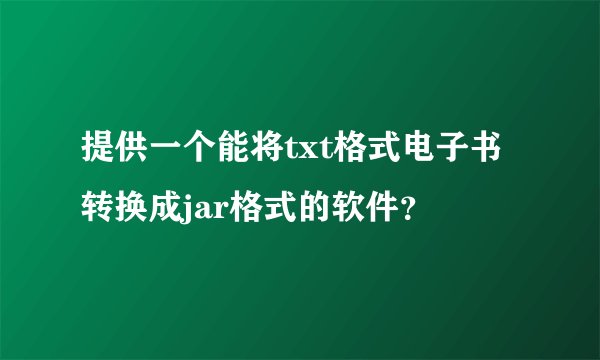 提供一个能将txt格式电子书转换成jar格式的软件？